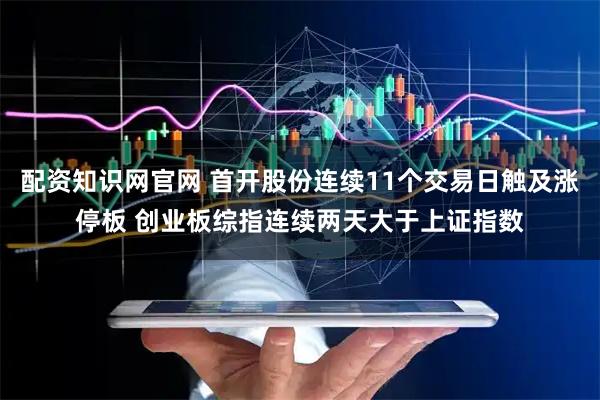 配资知识网官网 首开股份连续11个交易日触及涨停板 创业板综指连续两天大于上证指数