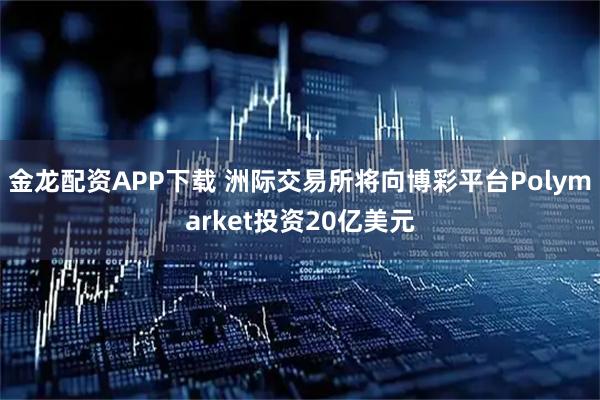 金龙配资APP下载 洲际交易所将向博彩平台Polymarket投资20亿美元