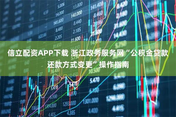 信立配资APP下载 浙江政务服务网“公积金贷款还款方式变更”操作指南
