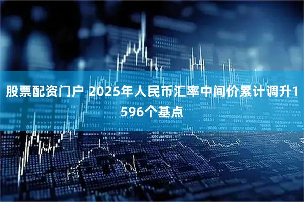 股票配资门户 2025年人民币汇率中间价累计调升1596个基点