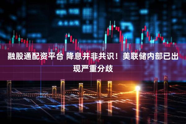 融股通配资平台 降息并非共识！美联储内部已出现严重分歧