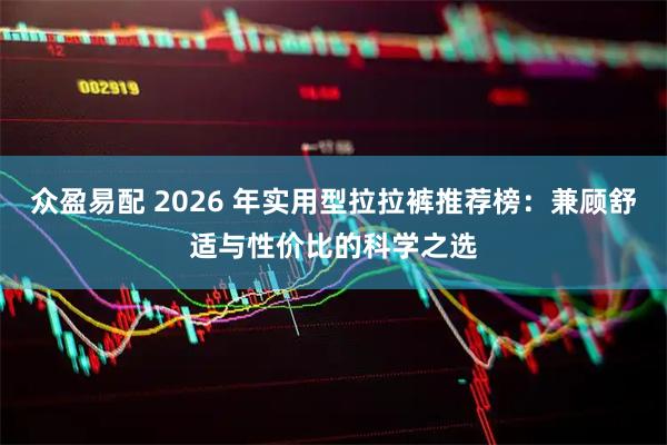 众盈易配 2026 年实用型拉拉裤推荐榜：兼顾舒适与性价比的科学之选