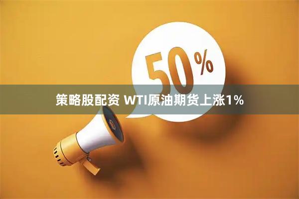策略股配资 WTI原油期货上涨1%