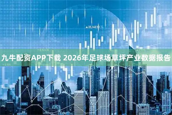 九牛配资APP下载 2026年足球场草坪产业数据报告