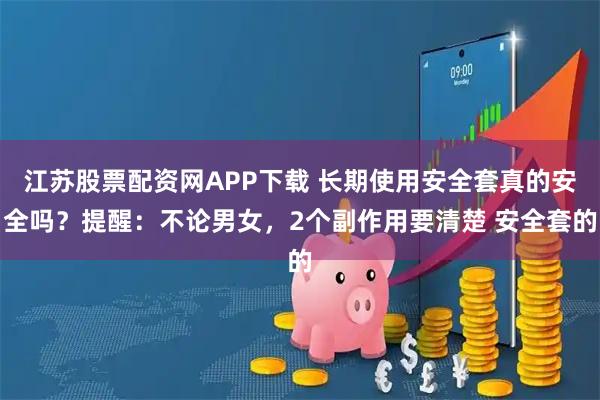 江苏股票配资网APP下载 长期使用安全套真的安全吗？提醒：不论男女，2个副作用要清楚 安全套的