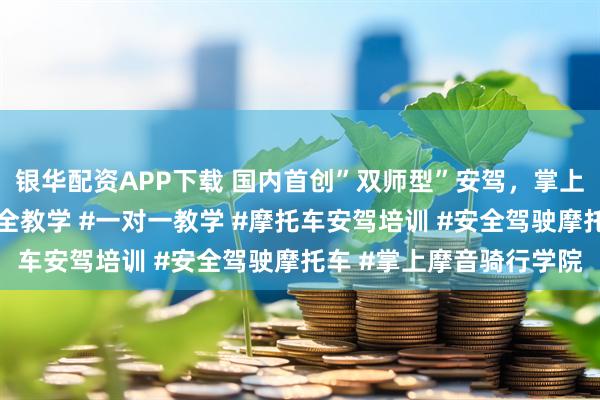 银华配资APP下载 国内首创”双师型”安驾，掌上摩音重新定义摩托车安全教学 #一对一教学 #摩托车安驾培训 #安全驾驶摩托车 #掌上摩音骑行学院