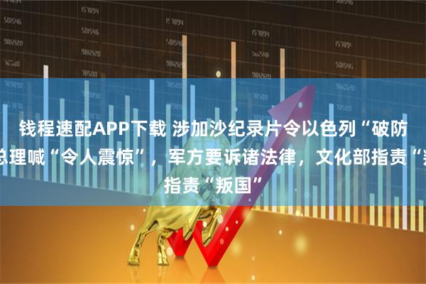 钱程速配APP下载 涉加沙纪录片令以色列“破防”！总理喊“令人震惊”，军方要诉诸法律，文化部指责“叛国”