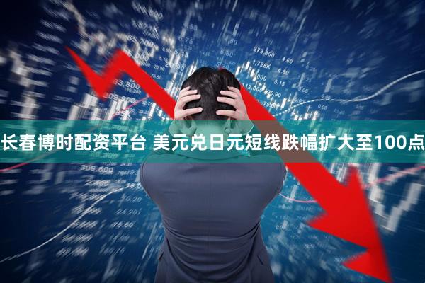 长春博时配资平台 美元兑日元短线跌幅扩大至100点
