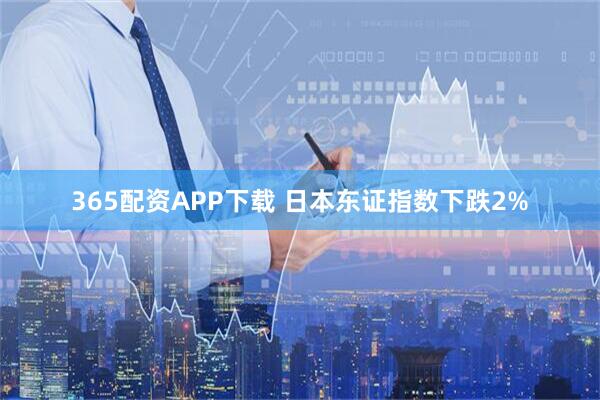 365配资APP下载 日本东证指数下跌2%